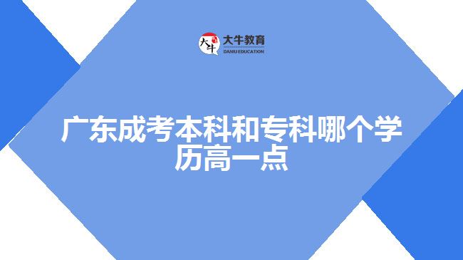 廣東成考本科和?？颇膫€學歷高一點