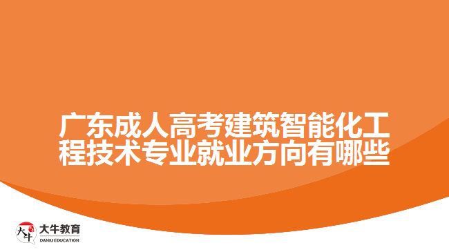 廣東成人高考建筑智能化工程技術(shù)專(zhuān)業(yè)就業(yè)方向有哪些