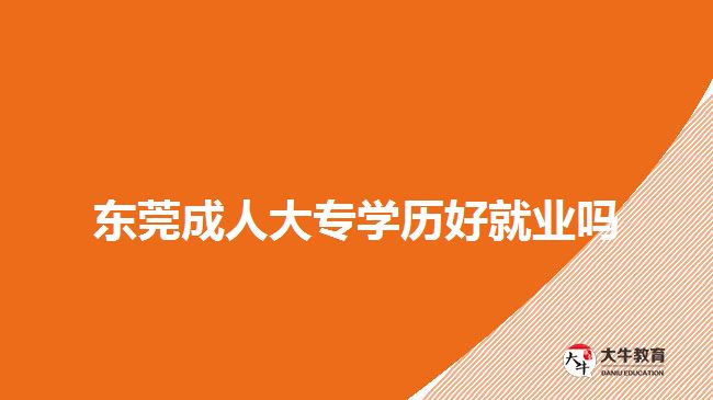 東莞成人大專(zhuān)學(xué)歷好就業(yè)嗎