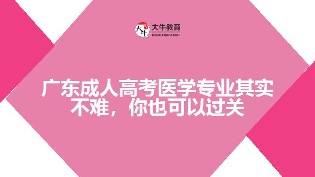 廣東成人高考醫(yī)學(xué)專(zhuān)業(yè)其實(shí)不難，你也可以過(guò)關(guān)