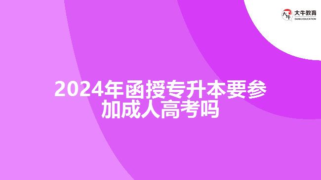 2024年函授專(zhuān)升本要參加成人高考嗎