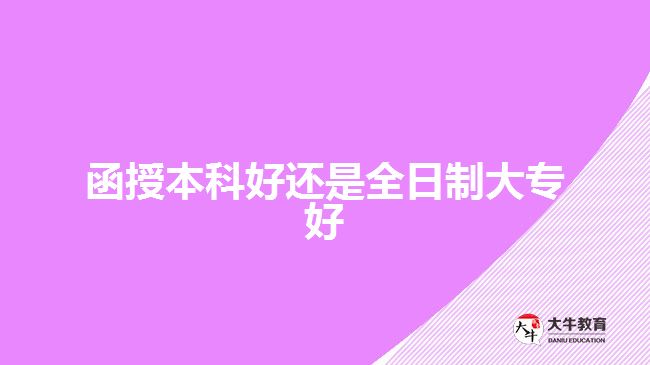 函授本科好還是全日制大專(zhuān)好