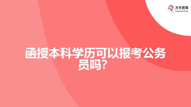函授本科學(xué)歷可以報(bào)考公務(wù)員嗎？