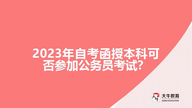 2023年自考函授本科可否參加公務(wù)員考試？