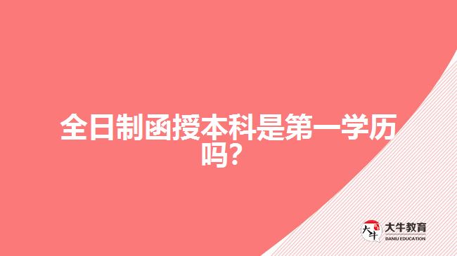 全日制函授本科是第一學(xué)歷嗎？