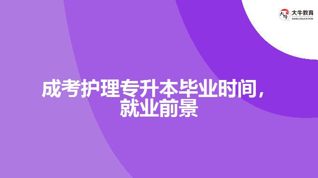 成考護理專升本畢業(yè)時間，就業(yè)前景