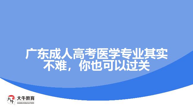 廣東成人高考醫(yī)學(xué)專(zhuān)業(yè)其實(shí)不難