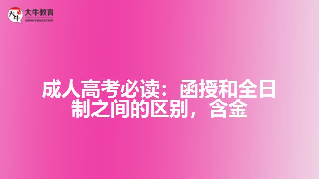 成人高考必讀：函授和全日制之間的區(qū)別，含金