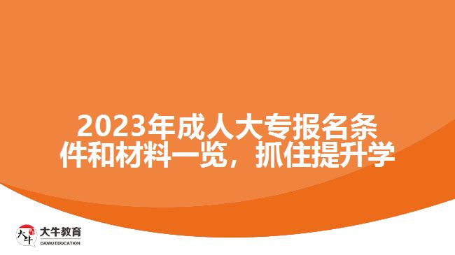 2023年成人大專報(bào)名條件和材料一覽，抓住提升學(xué)
