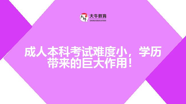 成人本科考試難度小，學(xué)歷帶來的巨大作用！