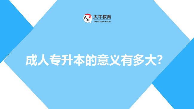成人專升本的意義有多大？