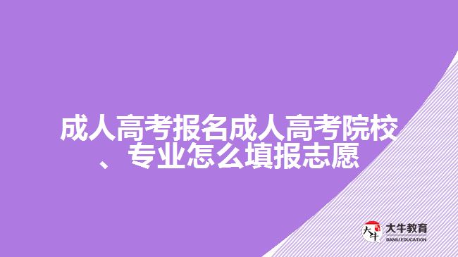 成人高考報(bào)名成人高考院校、專業(yè)怎么填報(bào)志愿