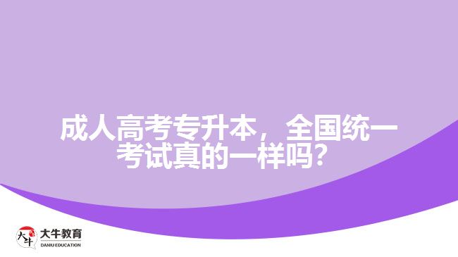 成人高考專升本，全國(guó)統(tǒng)一考試真的一樣嗎？