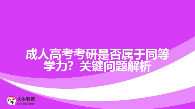 成人高考考研是否屬于同等學(xué)力？關(guān)鍵問題解析！