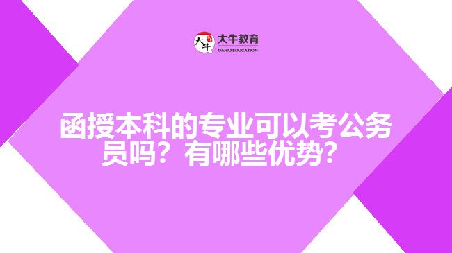 函授本科的專業(yè)可以考公務(wù)員嗎？有哪些優(yōu)勢？