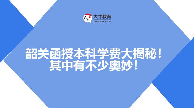 韶關(guān)函授本科學(xué)費(fèi)大揭秘！其中有不少奧妙！