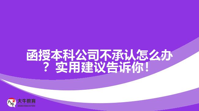 函授本科公司不承認(rèn)怎么辦？實(shí)用建議告訴你！