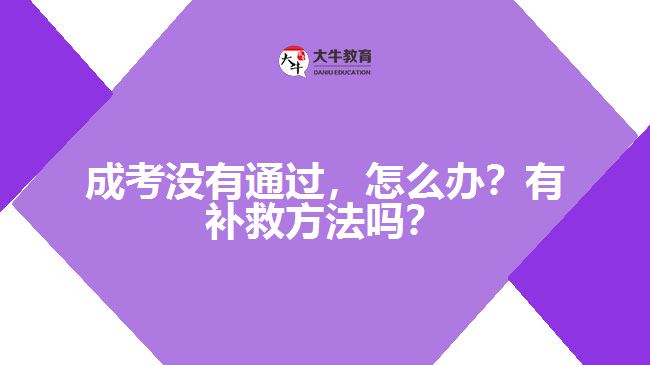 成考沒(méi)有通過(guò)，怎么辦？有補(bǔ)救方法嗎？