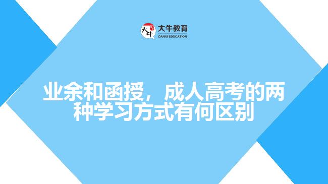 業(yè)余和函授，成人高考的兩種學(xué)習(xí)方式有何區(qū)別