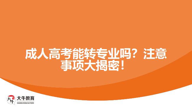 成人高考能轉(zhuǎn)專(zhuān)業(yè)嗎？注意事項(xiàng)大揭密！
