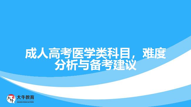 成人高考醫(yī)學(xué)類(lèi)科目，難度分析與備考建議