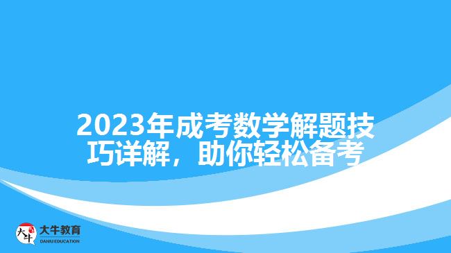 2023年成考數(shù)學(xué)解題技巧詳解，助你輕松備考