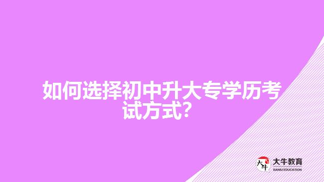 如何選擇初中升大專學歷考試方式？
