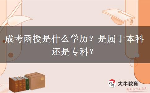 成考函授是什么學歷？是屬于本科還是專科？