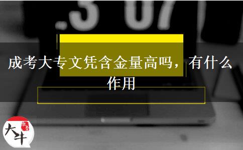 成考大專文憑含金量高嗎，有什么作用