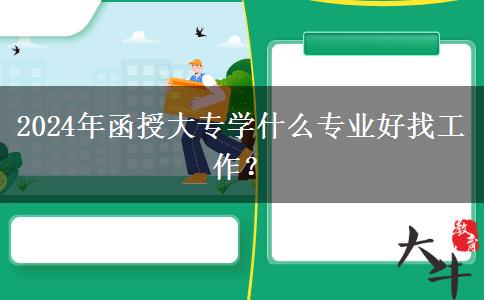 2024年函授大專學(xué)什么專業(yè)好找工作？