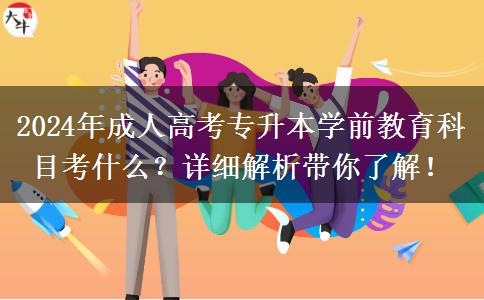 2024年成人高考專升本學前教育科目考什么？詳細解析帶你了解！