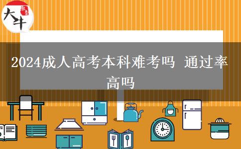 2024成人高考本科難考嗎 通過(guò)率高嗎