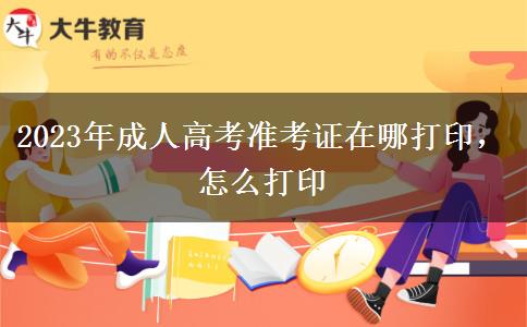 2023年成人高考準考證在哪打印，怎么打印