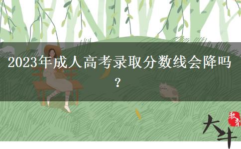 2023年成人高考錄取分?jǐn)?shù)線會降嗎？