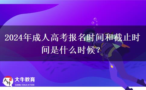 2024年成人高考報名時間和截止時間是什么時候？