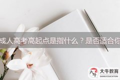 成人高考高起點(diǎn)是指什么？是否適合你？