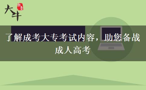 了解成考大?？荚噧?nèi)容，助您備戰(zhàn)成人高考