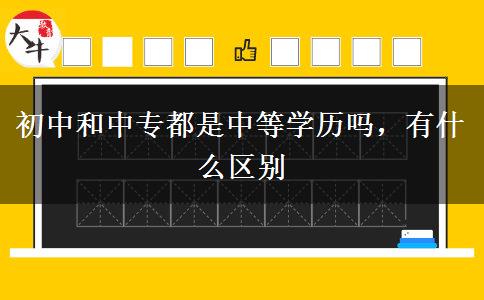 初中和中專都是中等學歷嗎，有什么區(qū)別