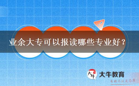 業(yè)余大?？梢詧?bào)讀哪些專業(yè)好？