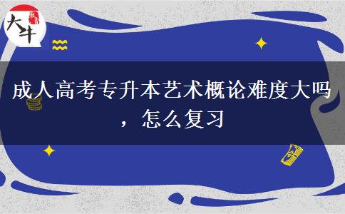 成人高考專升本藝術(shù)概論難度大嗎，怎么復(fù)習(xí)