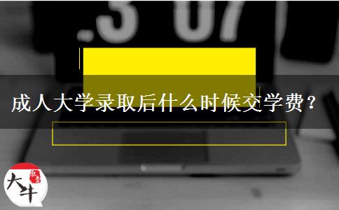 成人大學(xué)錄取后什么時候交學(xué)費？