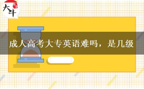 成人高考大專英語難嗎，是幾級