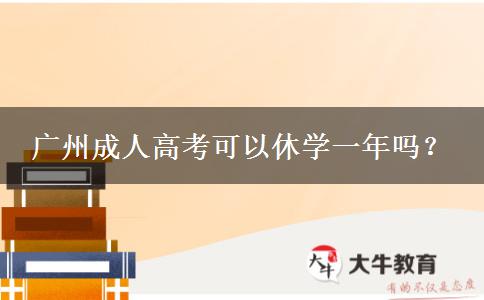 廣州成人高考可以休學一年嗎？