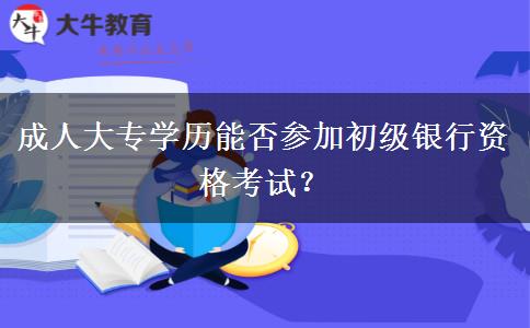 成人大專學(xué)歷能否參加初級銀行資格考試？