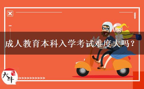 成人教育本科入學(xué)考試難度大嗎？