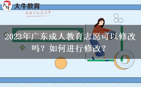 2023年廣東成人教育志愿可以修改嗎？如何進行修