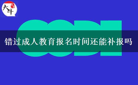 錯過成人教育報名時間還能補(bǔ)報嗎