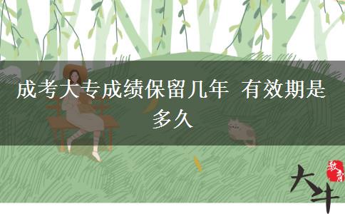 成考大專(zhuān)成績(jī)保留幾年 有效期是多久