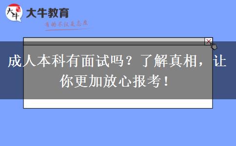 成人本科有面試嗎？了解真相，讓你更加放心報考！