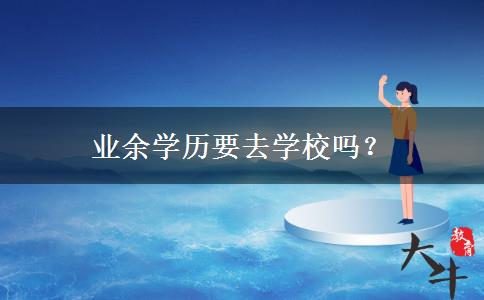 業(yè)余學(xué)歷要去學(xué)校嗎？